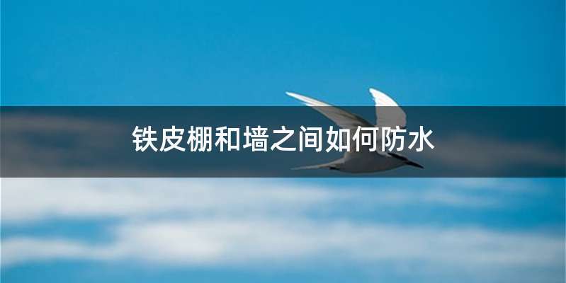 铁皮棚和墙之间如何防水