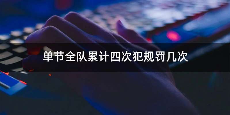 单节全队累计四次犯规罚几次