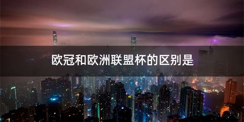 欧冠和欧洲联盟杯的区别是