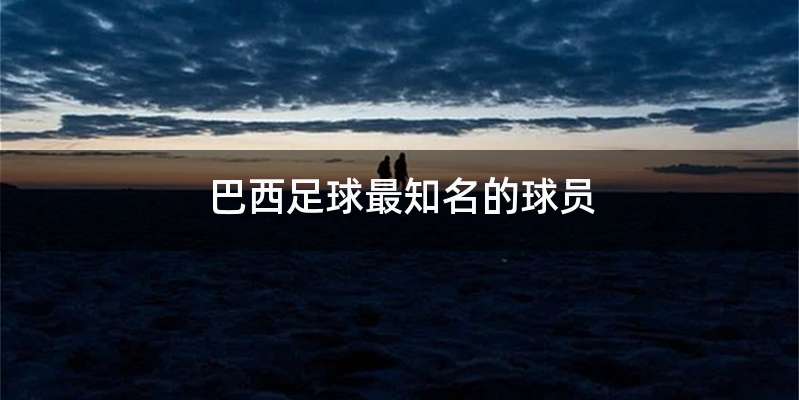 巴西足球最知名的球员