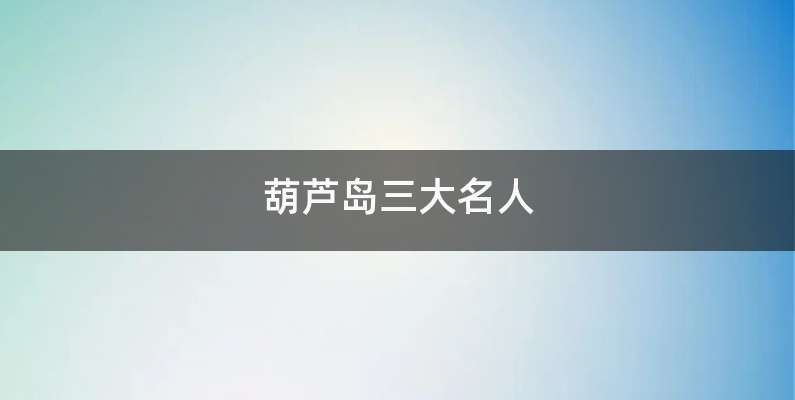 葫芦岛三大名人