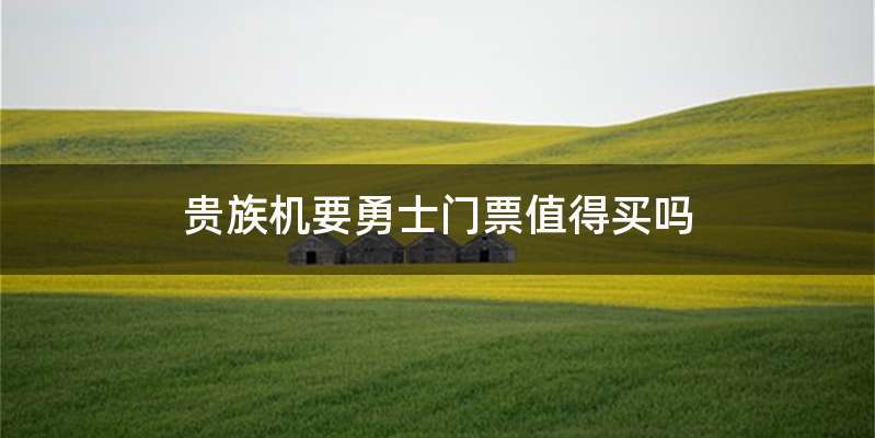 贵族机要勇士门票值得买吗