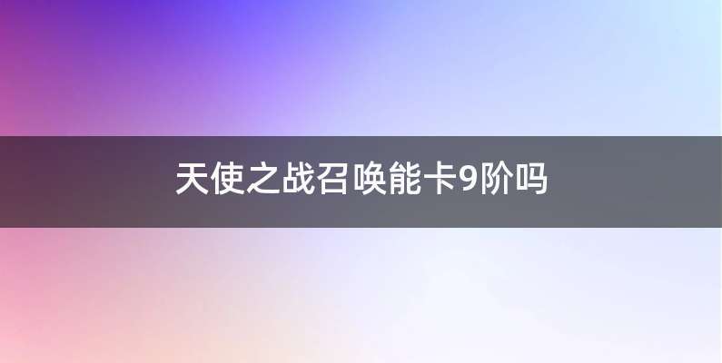 天使之战召唤能卡9阶吗