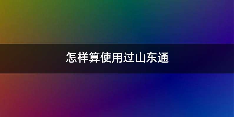怎样算使用过山东通