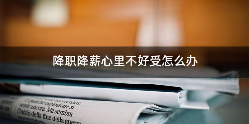 降职降薪心里不好受怎么办