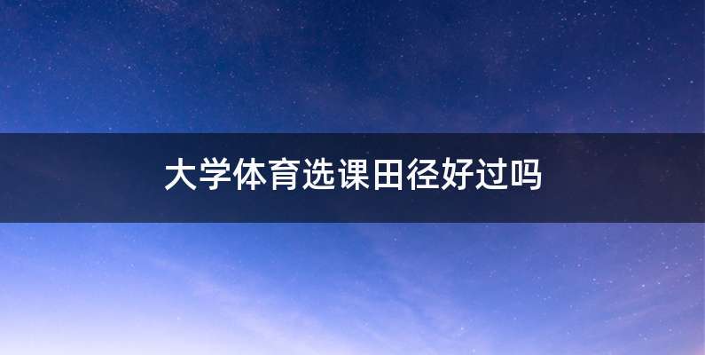 大学体育选课田径好过吗