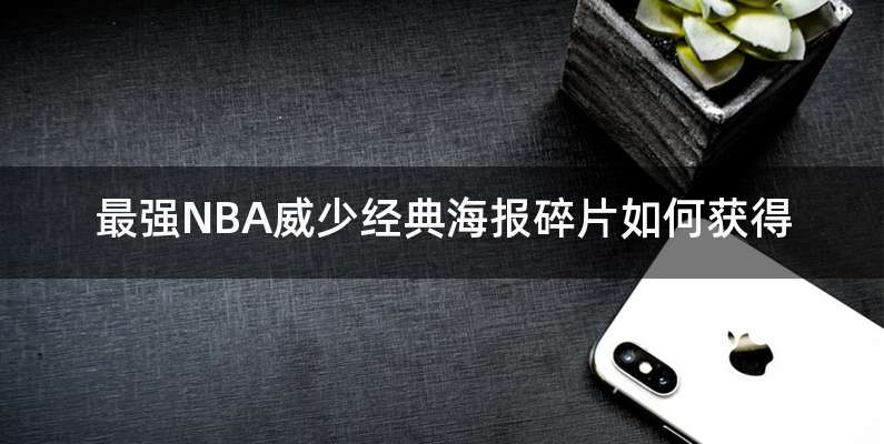最强NBA威少经典海报碎片如何获得