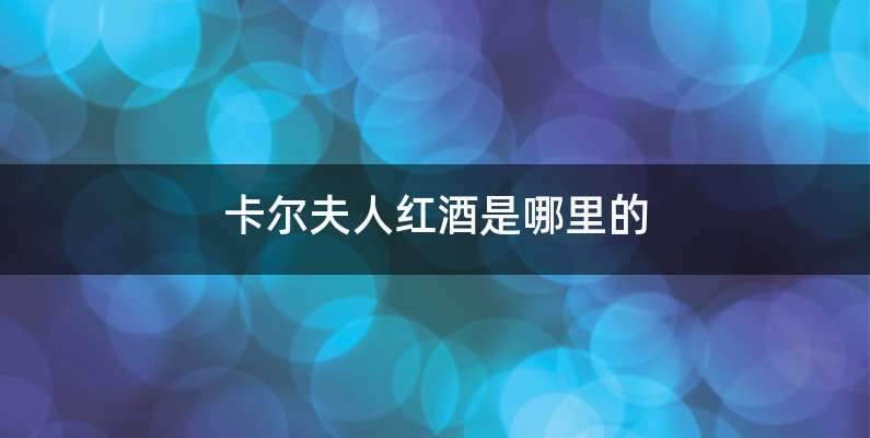 卡尔夫人红酒是哪里的