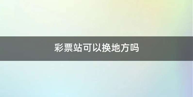 彩票站可以换地方吗