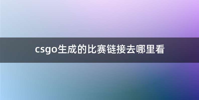csgo生成的比赛链接去哪里看