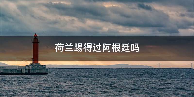 荷兰踢得过阿根廷吗