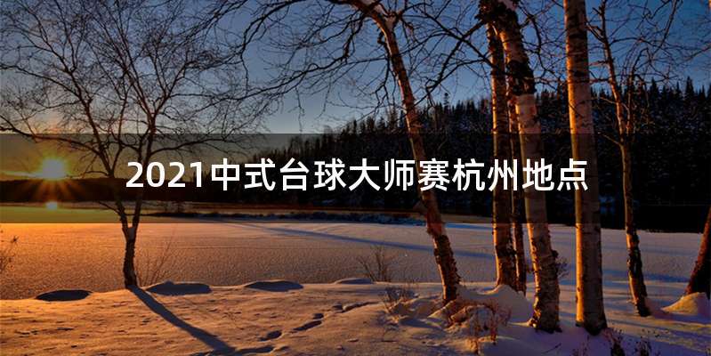 2021中式台球大师赛杭州地点