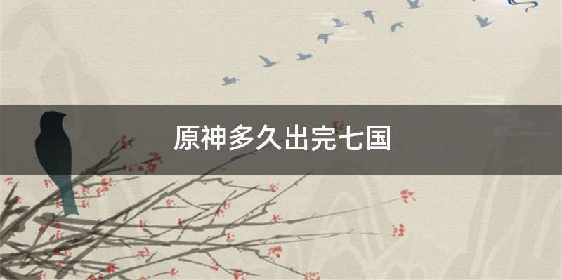 原神多久出完七国