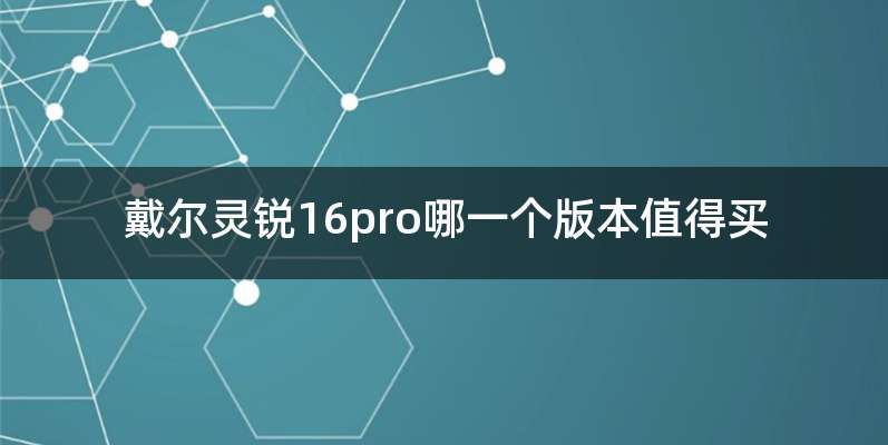 戴尔灵锐16pro哪一个版本值得买