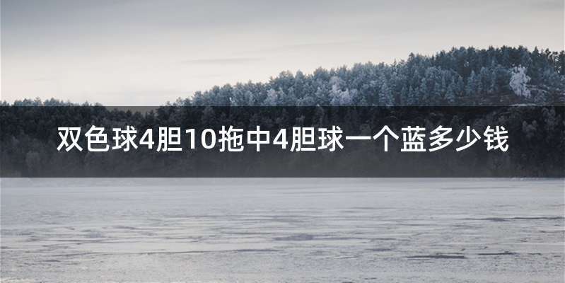 双色球4胆10拖中4胆球一个蓝多少钱
