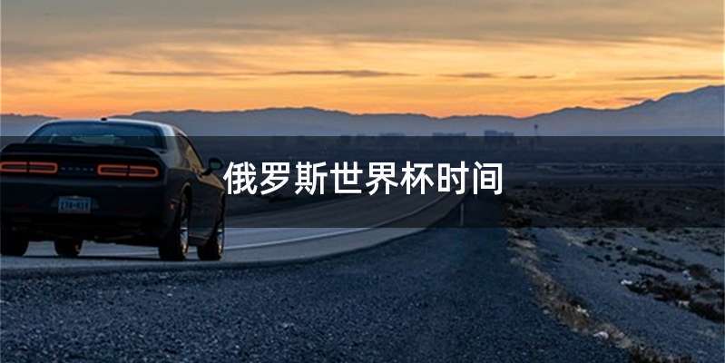 俄罗斯世界杯时间