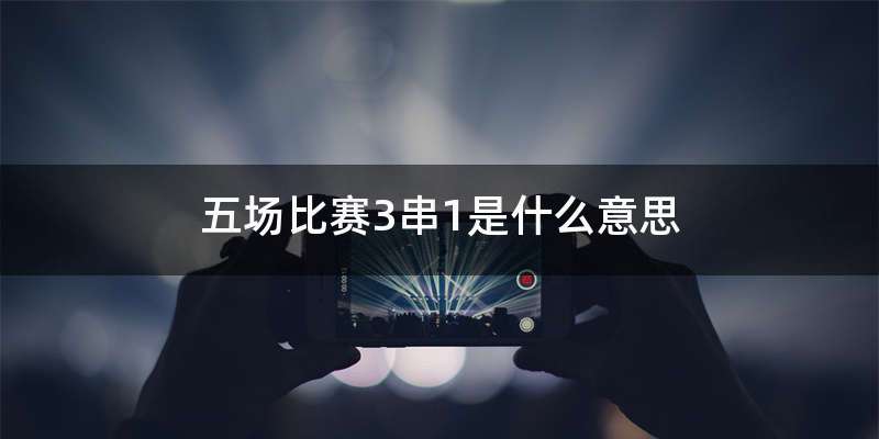 五场比赛3串1是什么意思