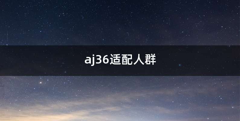 aj36适配人群