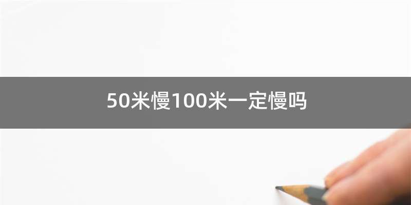50米慢100米一定慢吗