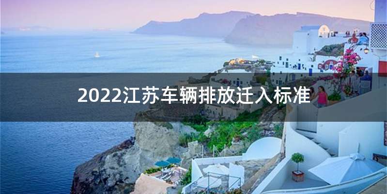 2022江苏车辆排放迁入标准