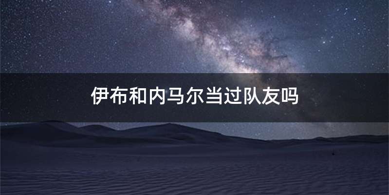 伊布和内马尔当过队友吗