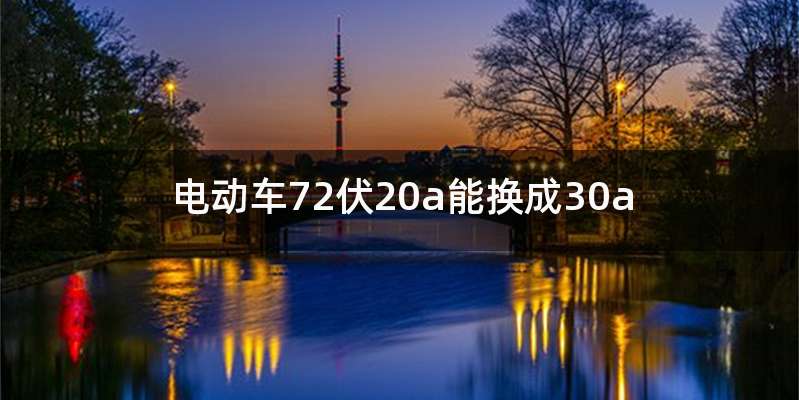 电动车72伏20a能换成30a