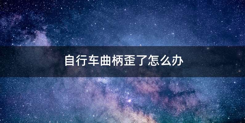 自行车曲柄歪了怎么办