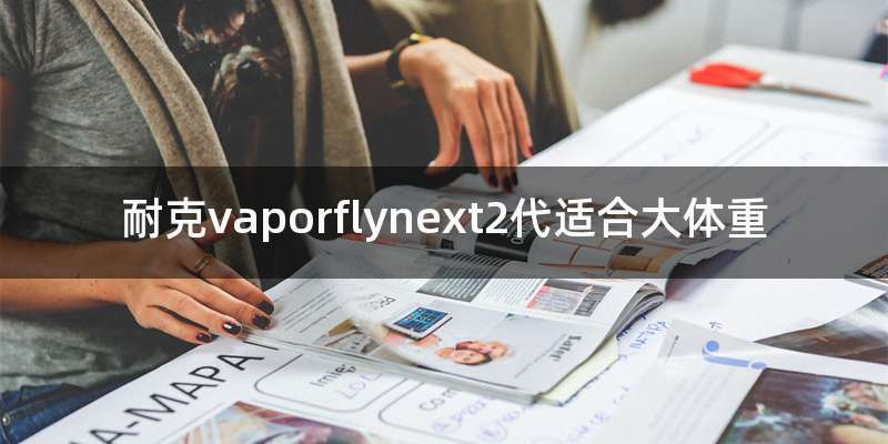 耐克vaporflynext2代适合大体重