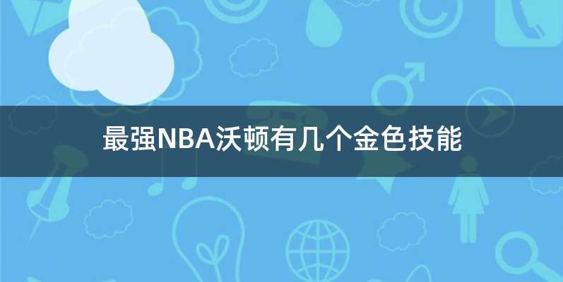 最强NBA沃顿有几个金色技能
