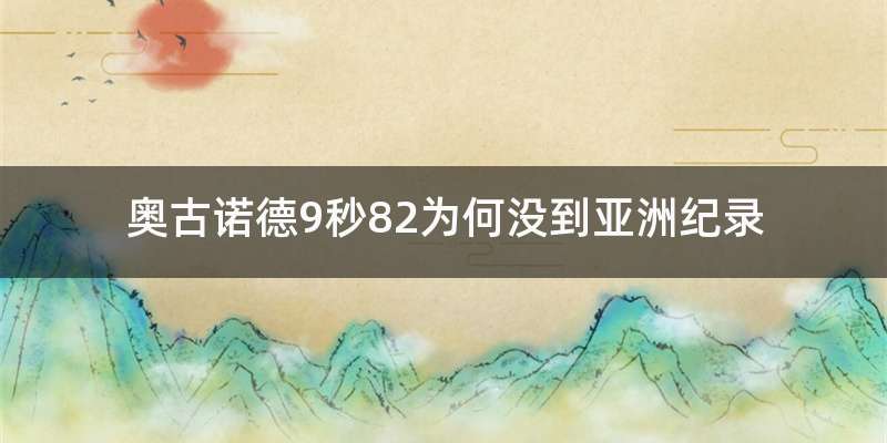 奥古诺德9秒82为何没到亚洲纪录