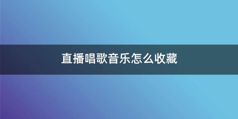 直播唱歌音乐怎么收藏