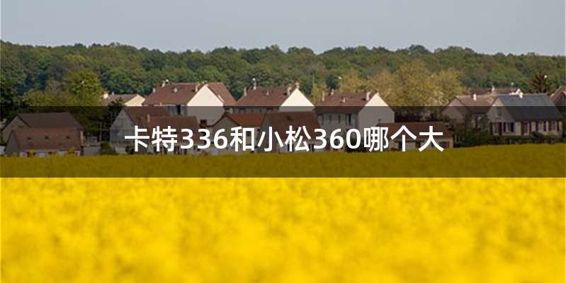 卡特336和小松360哪个大