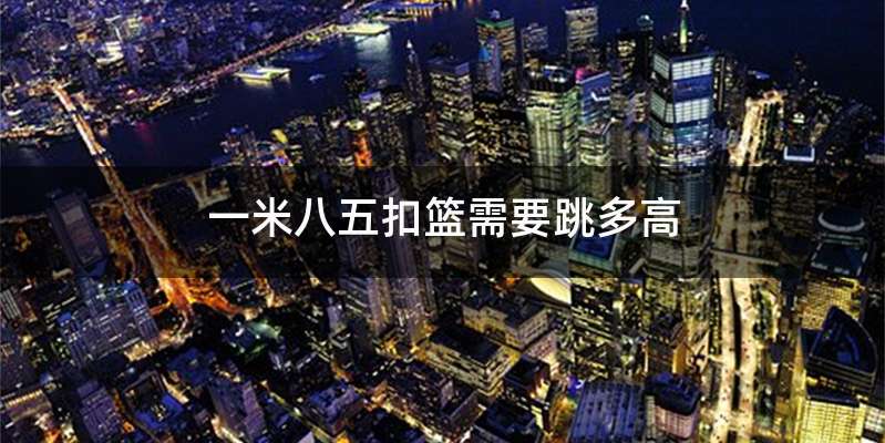 一米八五扣篮需要跳多高