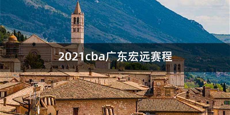 2021cba广东宏远赛程