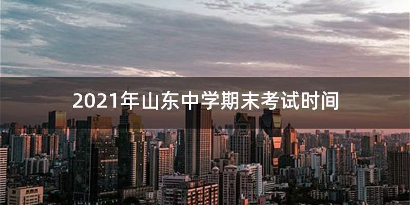2021年山东中学期末考试时间