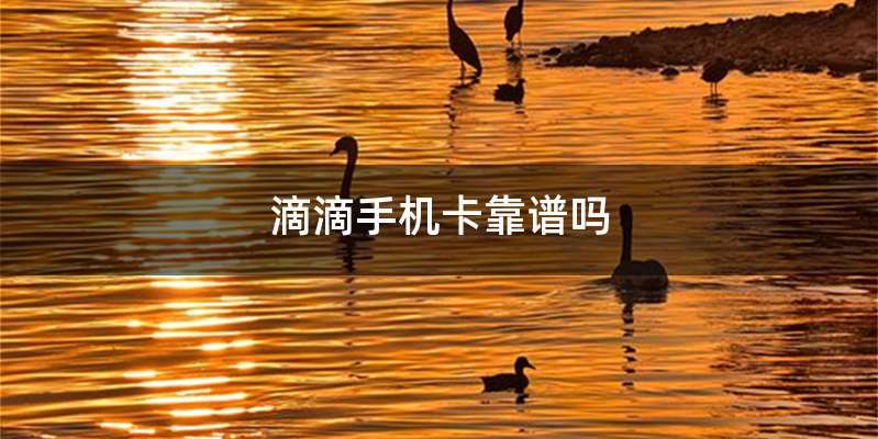 滴滴手机卡靠谱吗