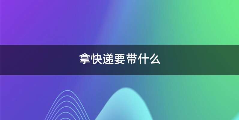 拿快递要带什么