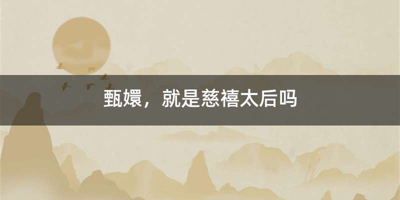 甄嬛，就是慈禧太后吗