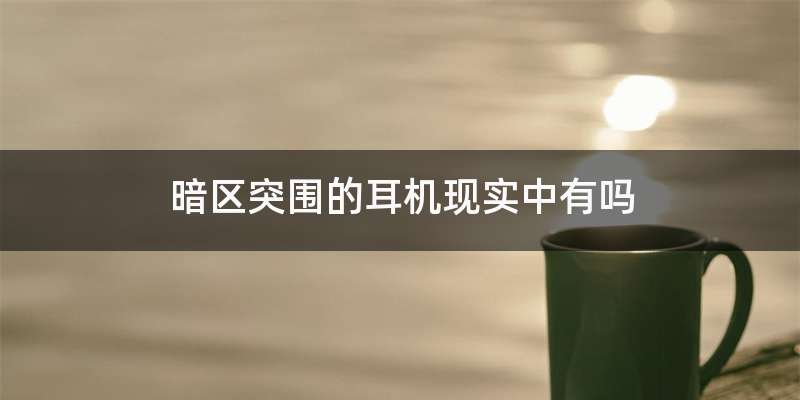 暗区突围的耳机现实中有吗