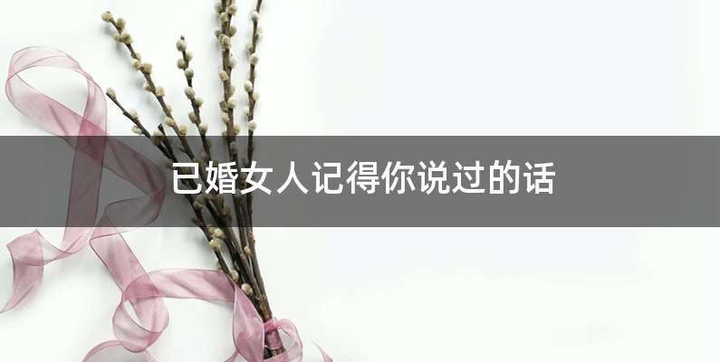 已婚女人记得你说过的话