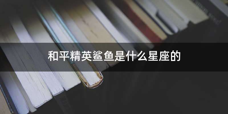 和平精英鲨鱼是什么星座的