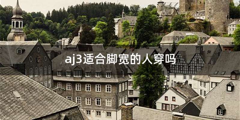 aj3适合脚宽的人穿吗