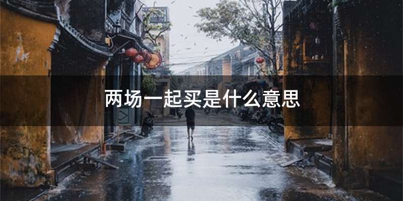 两场一起买是什么意思