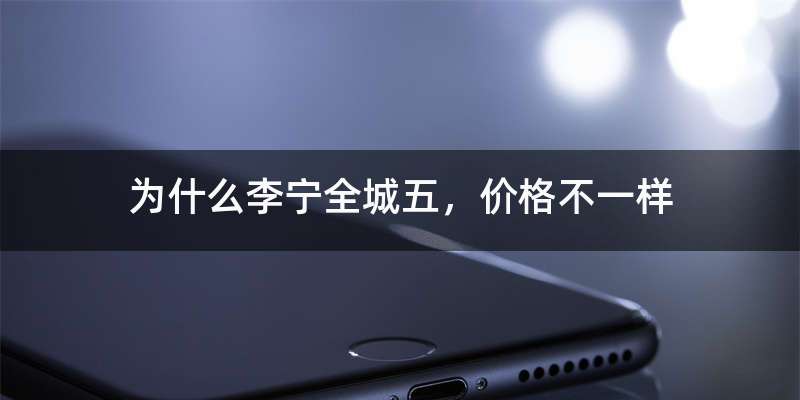 为什么李宁全城五，价格不一样
