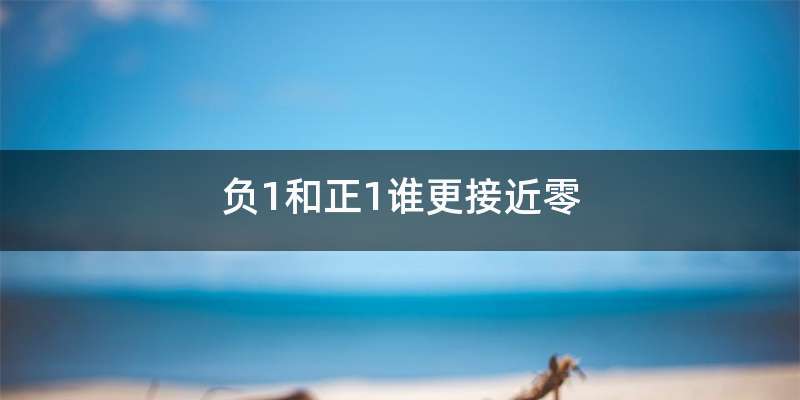 负1和正1谁更接近零