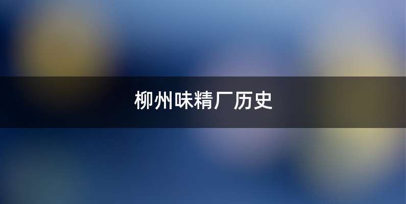 柳州味精厂历史