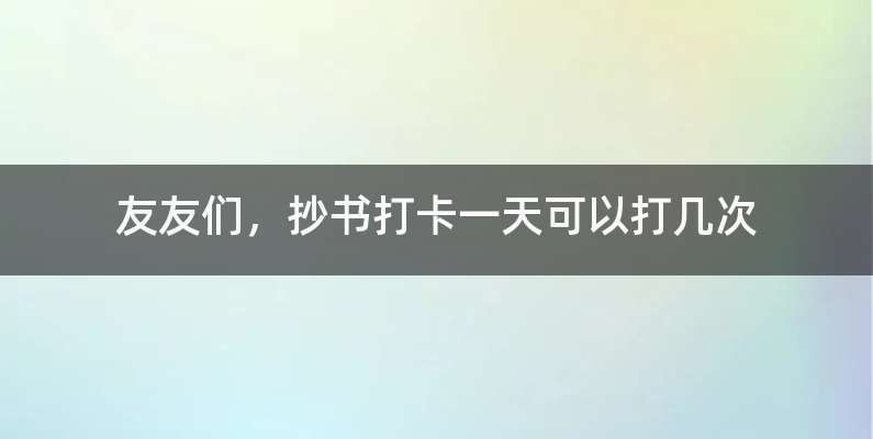 友友们，抄书打卡一天可以打几次