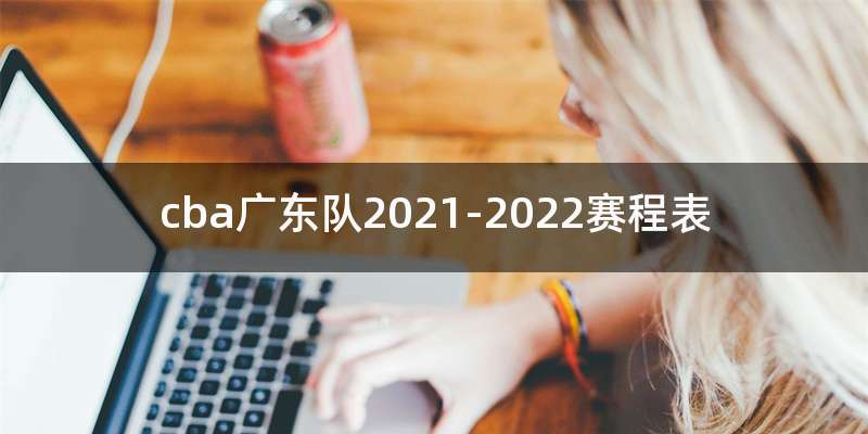 cba广东队2021-2022赛程表