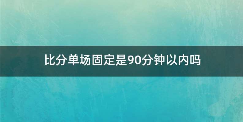 比分单场固定是90分钟以内吗
