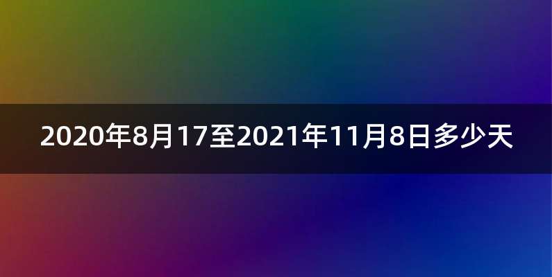 2020年8月17至2021年11月8日多少天